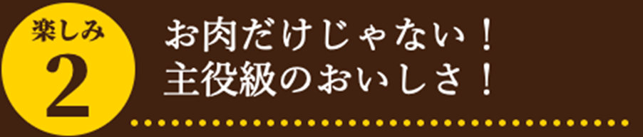 お肉だけじゃない!主役級のおいしさ!